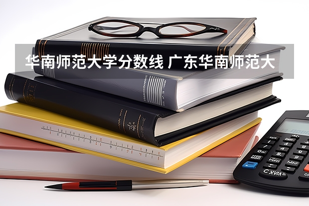 华南师范大学分数线 广东华南师范大学各年录取分数线