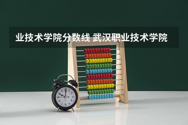 业技术学院分数线 武汉职业技术学院专业分数线