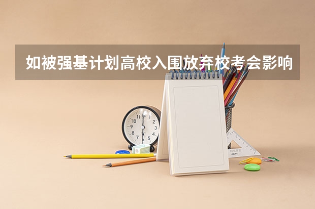 如被强基计划高校入围放弃校考会影响统招录取吗？