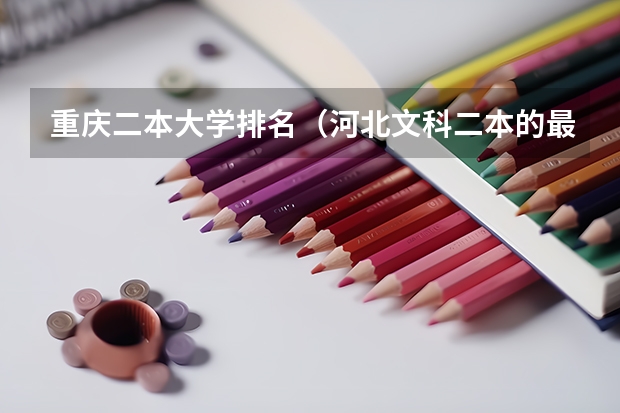 重庆二本大学排名（河北文科二本的最低分数线）