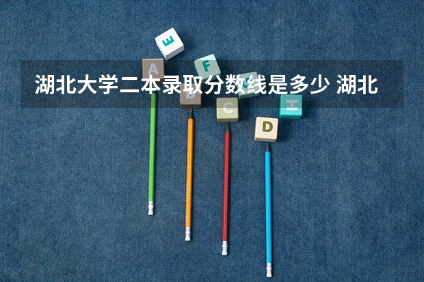 湖北大学二本录取分数线是多少 湖北大学各专业录取分数线