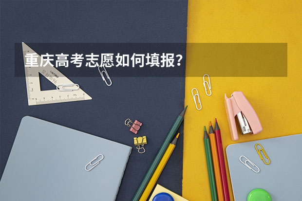 重庆高考志愿如何填报？