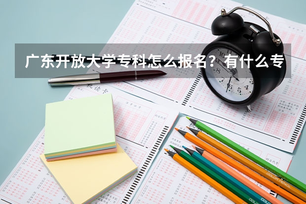 广东开放大学专科怎么报名?有什么专业