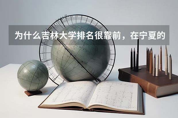 为什么吉林大学排名很靠前，在宁夏的分数线却很低？急急急急！！！