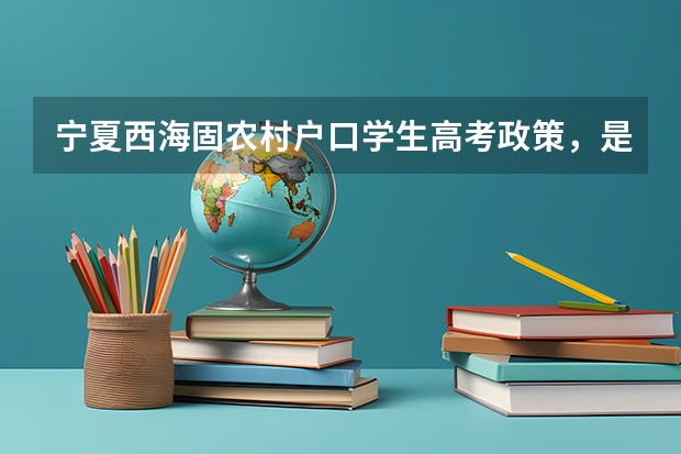 宁夏西海固农村户口学生高考政策,是不是加分? 宁夏高考移民攻略