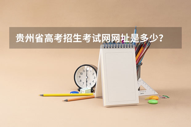 贵州省高考招生考试网网址是多少?
