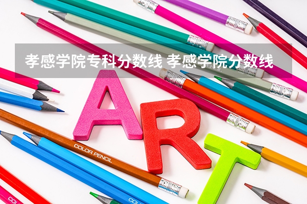 孝感学院专科分数线 孝感学院分数线