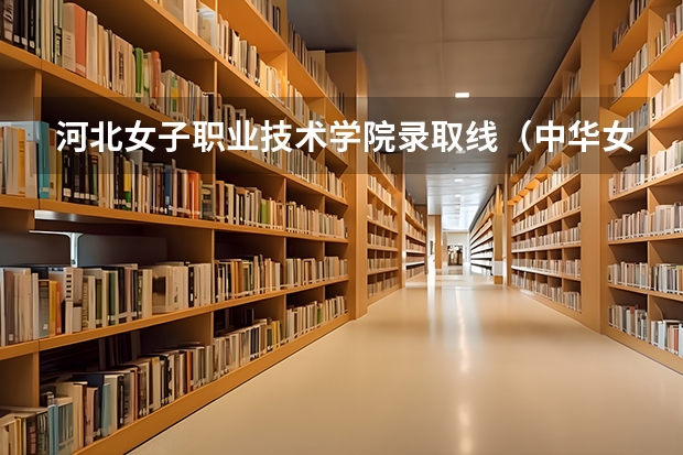 河北女子职业技术学院录取线（中华女子学院专科分数线  山东省）