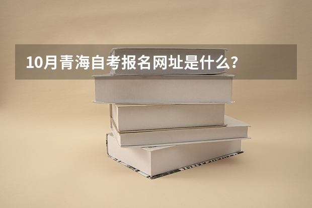10月青海自考报名网址是什么？