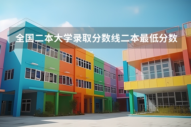 全国二本大学录取分数线二本最低分数线（多省含文理科）（全国二本公办大学排名及分数线）