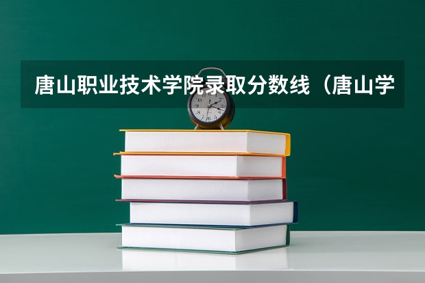 唐山职业技术学院录取分数线(唐山学院专科录取分数线)
