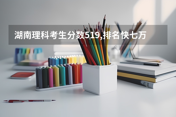 湖南理科考生分数519,排名快七万报考什么大学才好?
