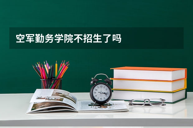 空军勤务学院不招生了吗