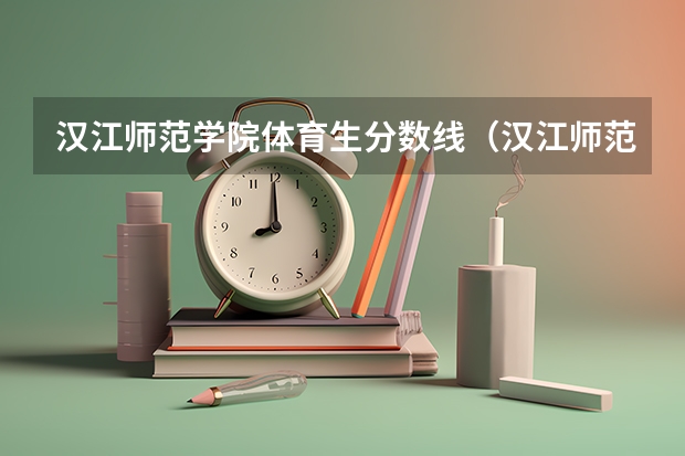 汉江师范学院体育生分数线（汉江师范学院分数线）