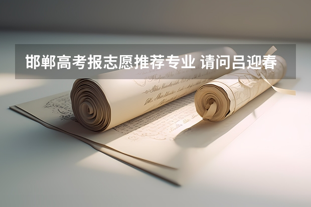邯郸高考报志愿推荐专业 请问吕迎春老师有关高考志愿填报的书里哪一本最有代表性 最值得参考?
