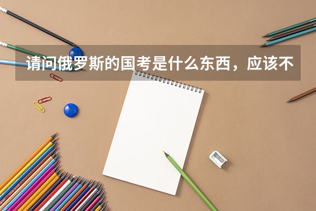 请问俄罗斯的国考是什么东西，应该不是中国的国家公务员考试吧