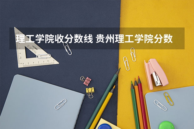 理工学院收分数线 贵州理工学院分数线