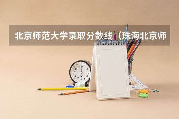 北京师范大学录取分数线（珠海北京师范大学录取分数线）