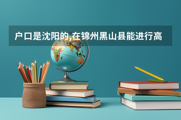 户口是沈阳的,在锦州黑山县能进行高考吗?