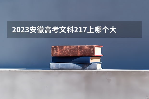 2023安徽高考文科217上哪个大学合适