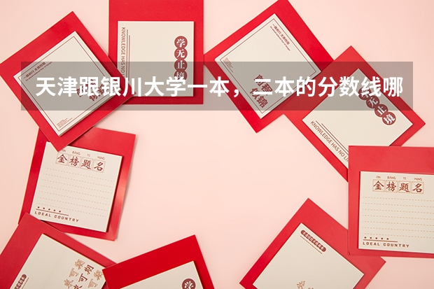 天津跟银川大学一本,二本的分数线哪个更高