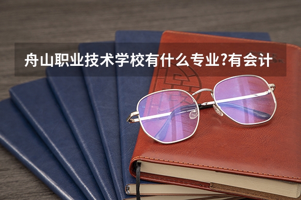 舟山职业技术学校有什么专业?有会计专业吗?
