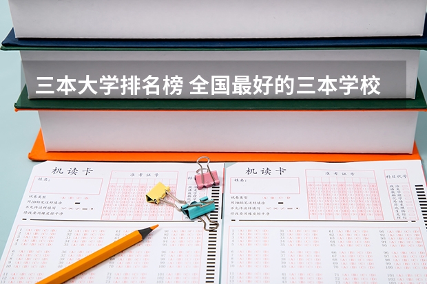 三本大学排名榜 全国最好的三本学校 全国三本大学排名榜