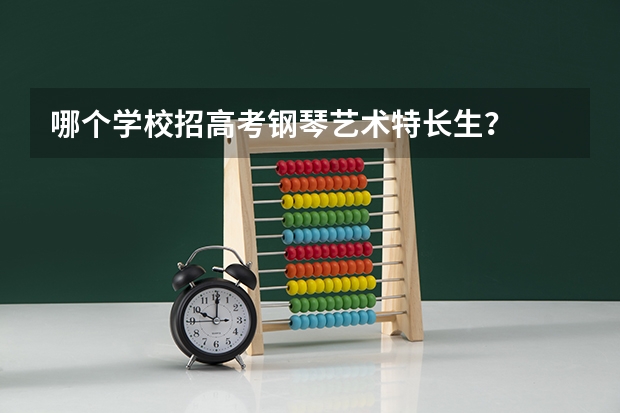 哪个学校招高考钢琴艺术特长生?