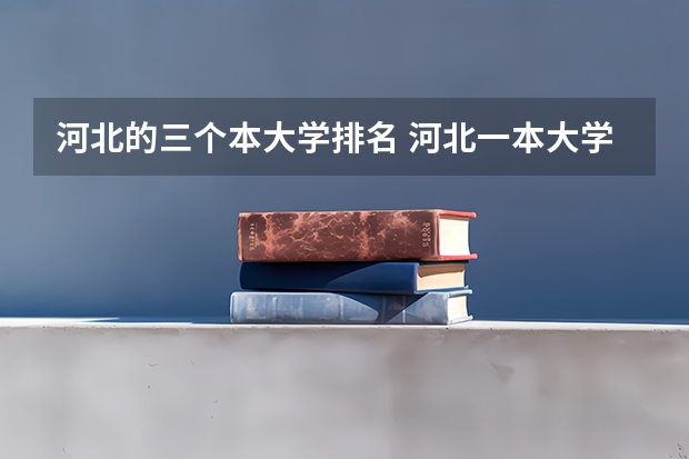 河北的三个本大学排名 河北一本大学排行榜