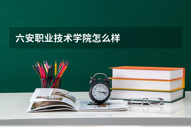 六安职业技术学院怎么样