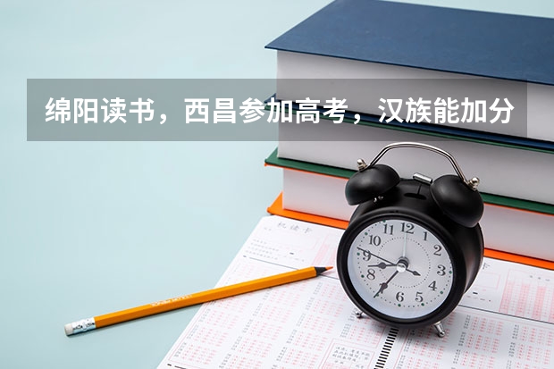 绵阳读书，西昌参加高考，汉族能加分吗?如何办理？谢谢！