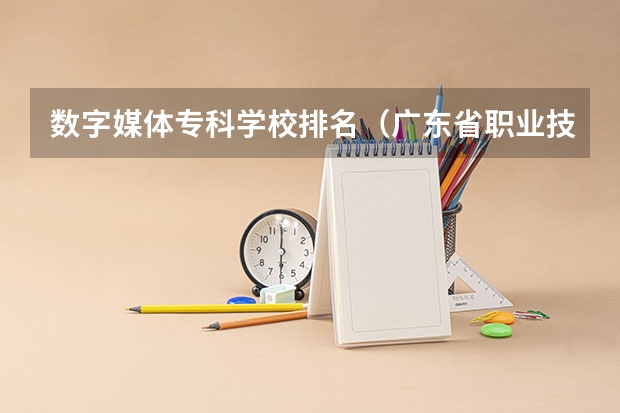 数字媒体专科学校排名（广东省职业技术学院排名前十）