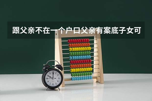 跟父亲不在一个户口父亲有案底子女可以考警校当缉毒警吗