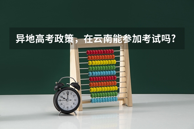 异地高考政策，在云南能参加考试吗?