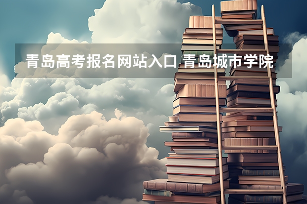 青岛高考报名网站入口 青岛城市学院成人高考报名入口？
