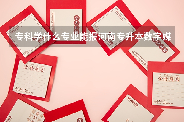 专科学什么专业能报河南专升本数字媒体技术本科专业？