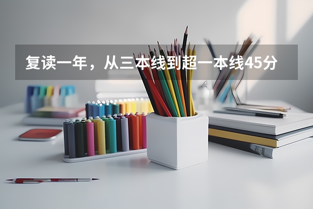 复读一年,从三本线到超一本线45分,她究竟是怎么逆袭的
