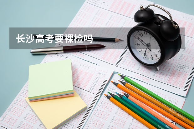 长沙高考要裸检吗