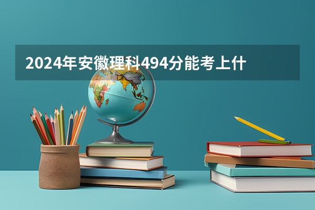 2024年安徽理科494分能考上什么大学？