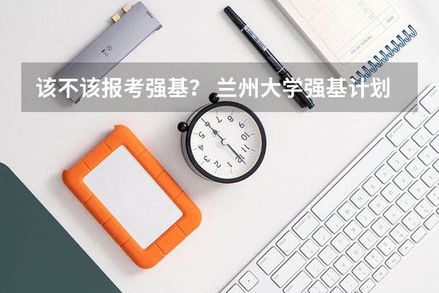 该不该报考强基？ 兰州大学强基计划入围分数线
