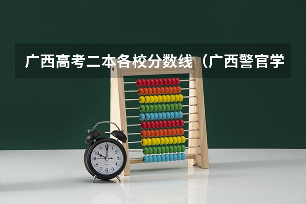广西高考二本各校分数线（广西警官学院录取分数线?）