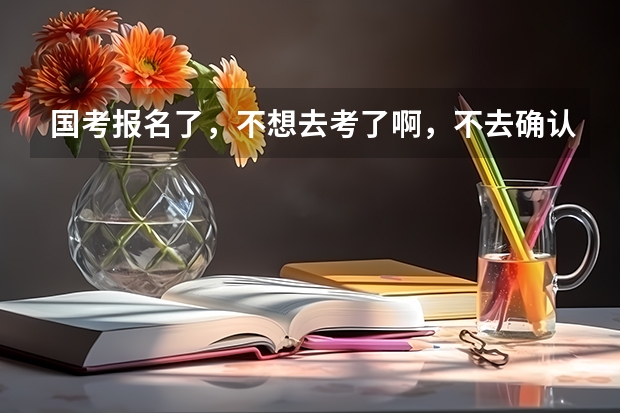 国考报名了，不想去考了啊，不去确认和缴费，会有什么影响？会被记入诚信档案吗？