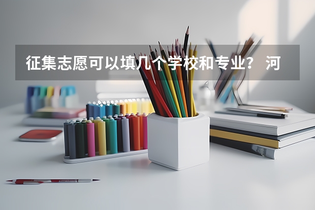 征集志愿可以填几个学校和专业？ 河北省本科一批的征集志愿可以填几个学校？