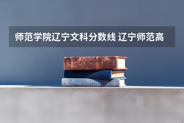 师范学院辽宁文科分数线 辽宁师范高等专科学校分数线