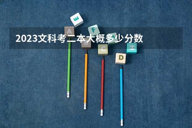2023文科考二本大概多少分数