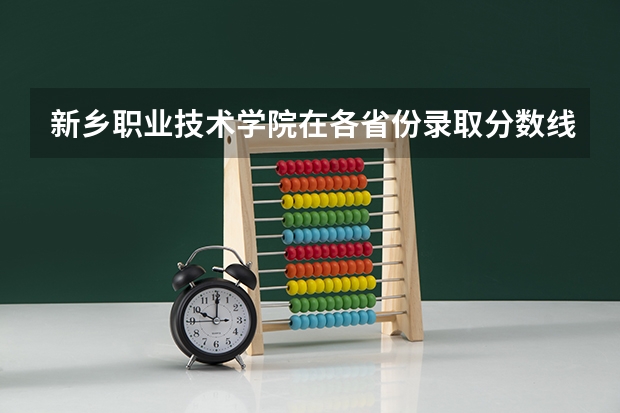 新乡职业技术学院在各省份录取分数线是多少?