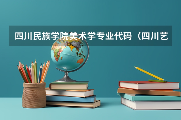 四川民族学院美术学专业代码（四川艺术职业学院美术与设计专业代码）