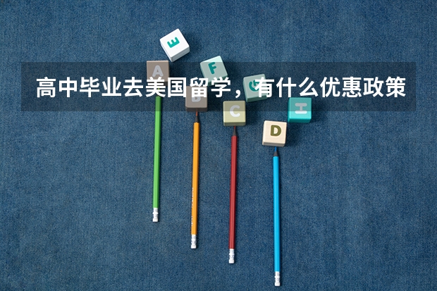 高中毕业去美国留学,有什么优惠政策吗?