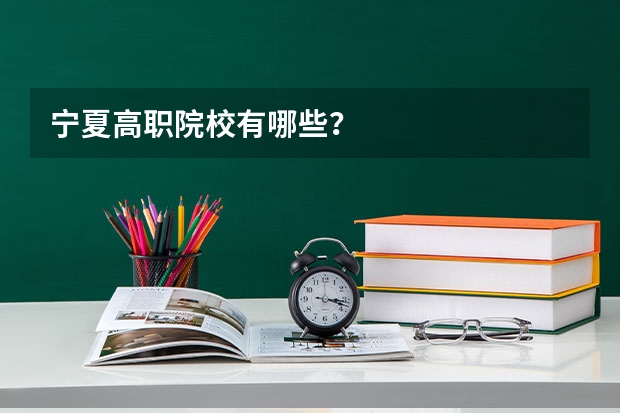 宁夏高职院校有哪些？