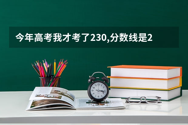 今年高考我才考了230,分数线是260呢.我能读哪啊?